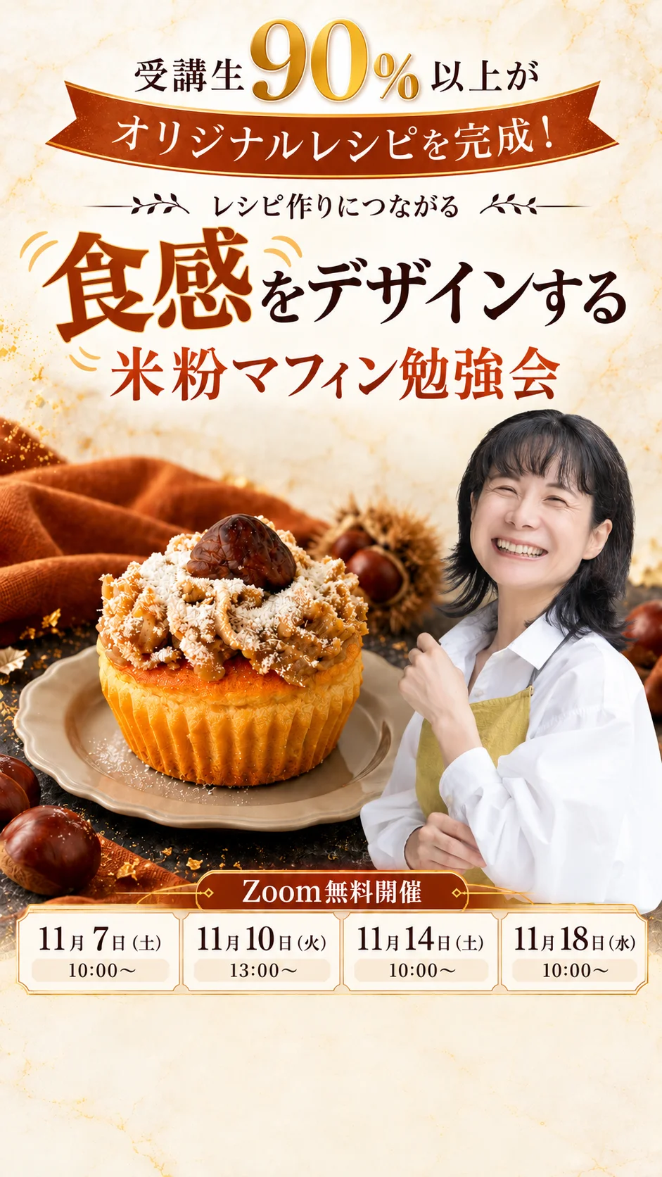 受講生90%以上がオリジナルレシピを完成！ レシピ作りにつながる 食感をデザインする 米粉マフィン勉強会 Zoom無料開催 11月7日（土）10:00〜／11月10日（火）13:00〜／11月14日（土）10:00〜／11月18日（水）10:00〜
