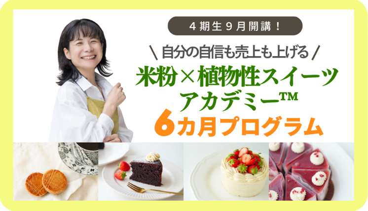 4期生9月開講！ 自分の自信も売上も上げる 米粉×植物性スイーツアカデミー™ 6カ月プログラム